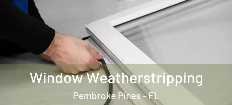  Window Weatherstripping Pembroke Pines - FL